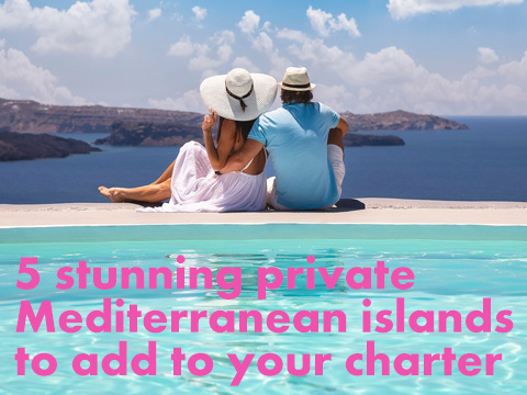 5 stunning private Mediterranean islands to add to your charter